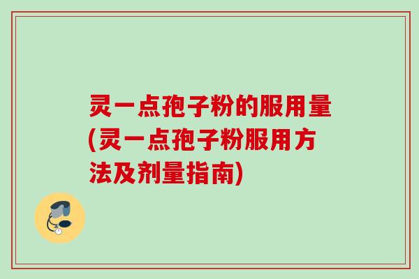 灵一点孢子粉的服用量(灵一点孢子粉服用方法及剂量指南)