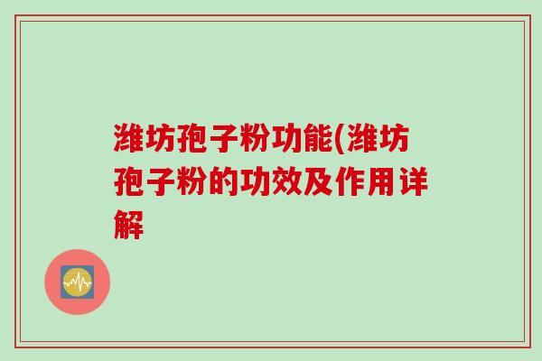 潍坊孢子粉功能(潍坊孢子粉的功效及作用详解