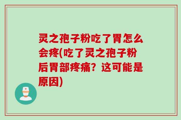 灵之孢子粉吃了胃怎么会疼(吃了灵之孢子粉后胃部疼痛?这可能是原因)