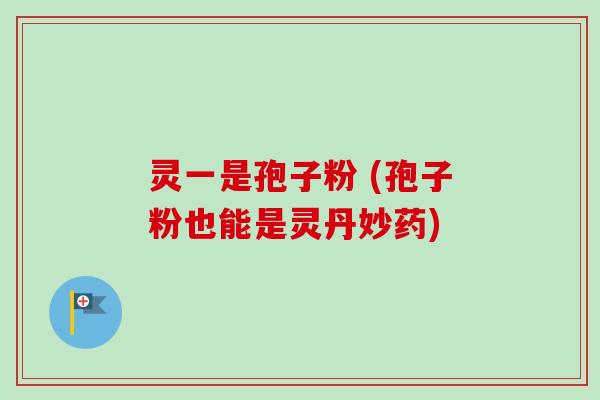 灵一是孢子粉 (孢子粉也能是灵丹妙药)