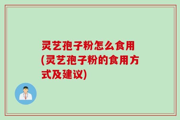 灵艺孢子粉怎么食用 (灵艺孢子粉的食用方式及建议) 灵艺孢子粉怎么食用 (灵艺孢子粉的食用方式及建议)