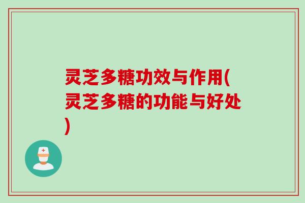 灵芝多糖功效与作用(灵芝多糖的功能与好处)