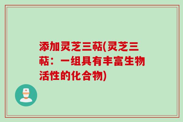 添加灵芝三萜(灵芝三萜：一组具有丰富生物活性的化合物)