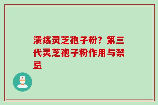溃疡灵芝孢子粉？第三代灵芝孢子粉作用与禁忌