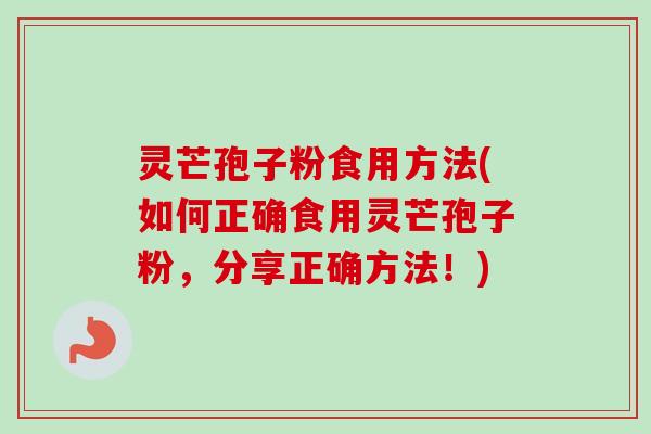 灵芒孢子粉食用方法(如何正确食用灵芒孢子粉，分享正确方法！)