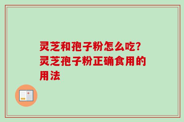 灵芝和孢子粉怎么吃？灵芝孢子粉正确食用的用法