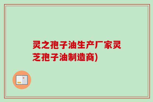 灵之孢子油生产厂家灵芝孢子油制造商)