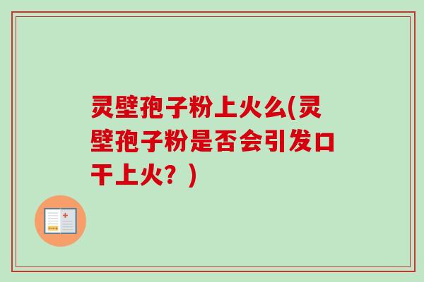 灵壁孢子粉上火么(灵壁孢子粉是否会引发口干上火?)