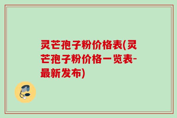 灵芒孢子粉价格表(灵芒孢子粉价格一览表-最新发布)