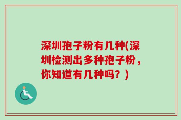 深圳孢子粉有几种(深圳检测出多种孢子粉,你知道有几种吗?)