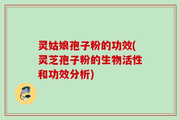 灵姑娘孢子粉的功效(灵芝孢子粉的生物活性和功效分析)