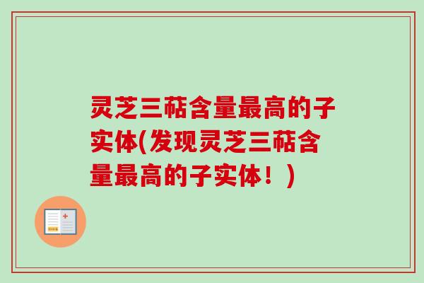 灵芝三萜含量最高的子实体(发现灵芝三萜含量最高的子实体！)