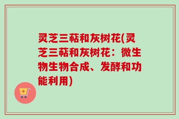 灵芝三萜和灰树花(灵芝三萜和灰树花：微生物生物合成、发酵和功能利用)