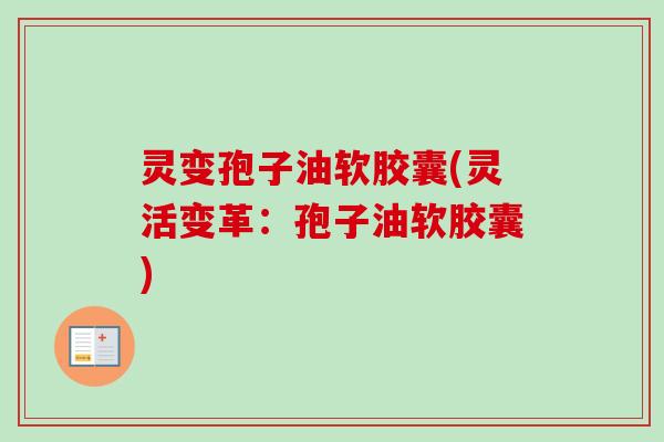 灵变孢子油软胶囊(灵活变革:孢子油软胶囊)
