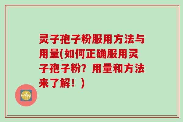 灵子孢子粉服用方法与用量(如何正确服用灵子孢子粉？用量和方法来了解！)