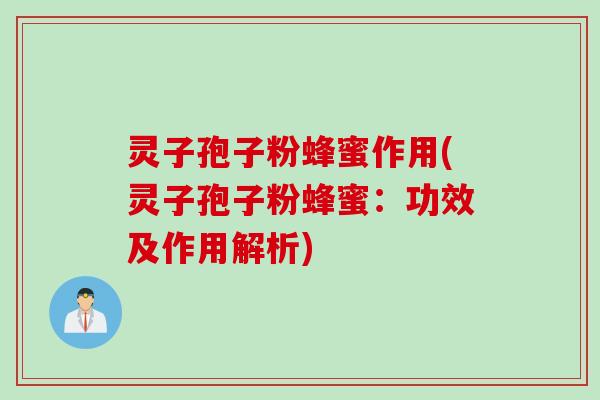 灵子孢子粉蜂蜜作用(灵子孢子粉蜂蜜:功效及作用解析) 灵子孢子粉蜂蜜作用(灵子孢子粉蜂蜜:功效及作用解析)