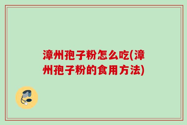漳州孢子粉怎么吃(漳州孢子粉的食用方法)