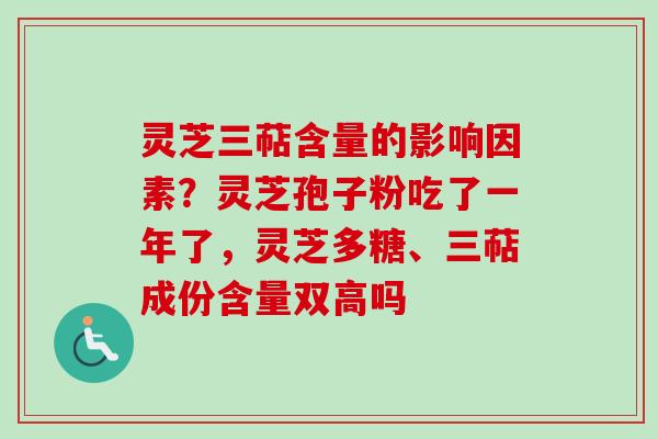 灵芝三萜含量的影响因素？灵芝孢子粉吃了一年了，灵芝多糖、三萜成份含量双高吗
