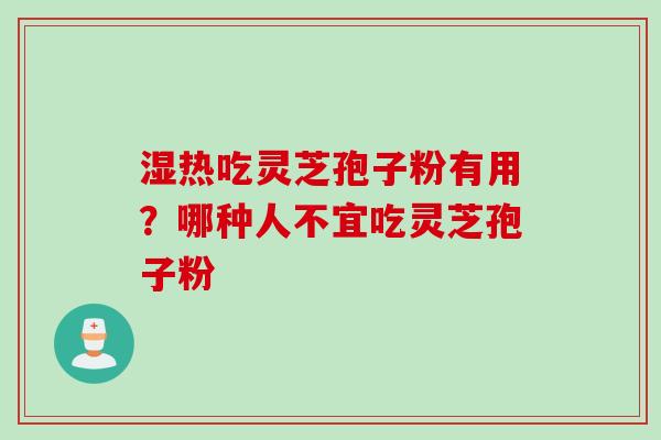 湿热吃灵芝孢子粉有用？哪种人不宜吃灵芝孢子粉