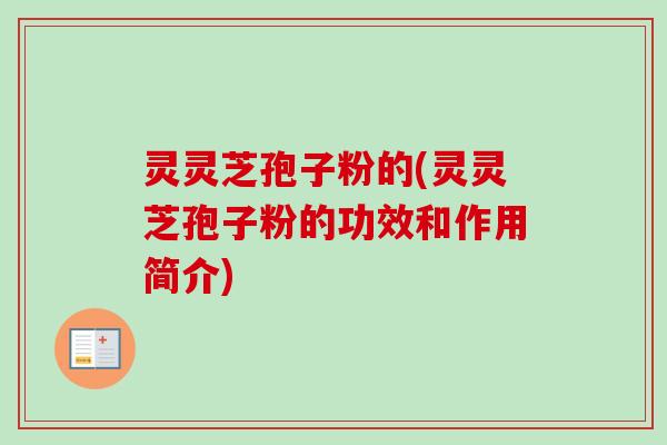 灵灵芝孢子粉的(灵灵芝孢子粉的功效和作用简介)