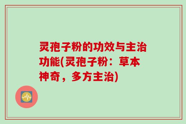 灵孢子粉的功效与主治功能(灵孢子粉：草本神奇，多方主治)