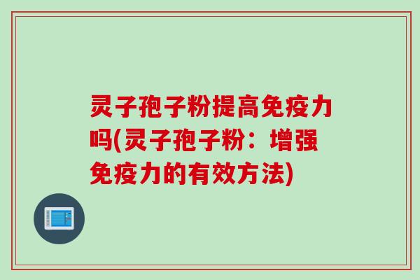灵子孢子粉提高免疫力吗(灵子孢子粉：增强免疫力的有效方法)