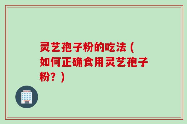 灵艺孢子粉的吃法 (如何正确食用灵艺孢子粉?)