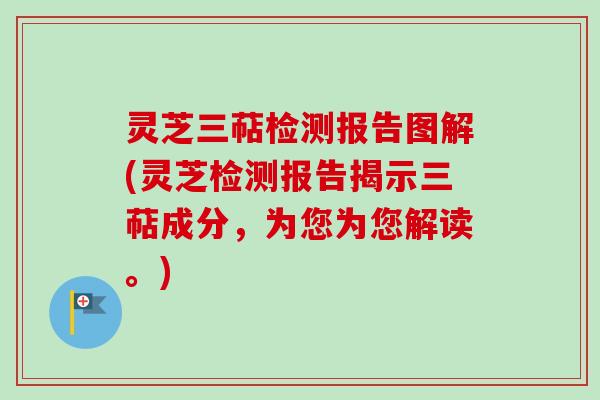 灵芝三萜检测报告图解(灵芝检测报告揭示三萜成分，为您为您解读。)