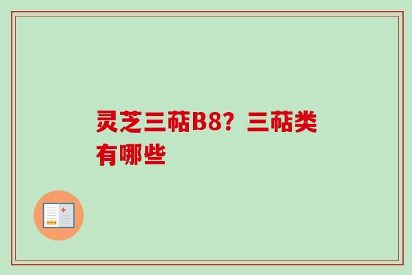 灵芝三萜B8？三萜类有哪些