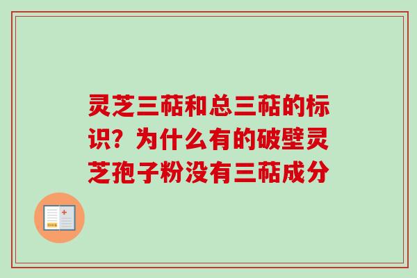 灵芝三萜和总三萜的标识?为什么有的破壁灵芝孢子粉没有三萜成分
