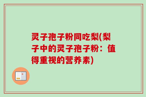 灵子孢子粉同吃梨(梨子中的灵子孢子粉:值得重视的营养素)