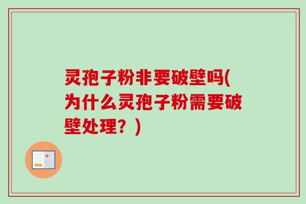 灵孢子粉非要破壁吗(为什么灵孢子粉需要破壁处理?) 灵孢子粉非要破壁吗(为什么灵孢子粉需要破壁处理?)
