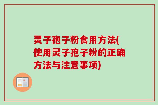 灵子孢子粉食用方法(使用灵子孢子粉的正确方法与注意事项)