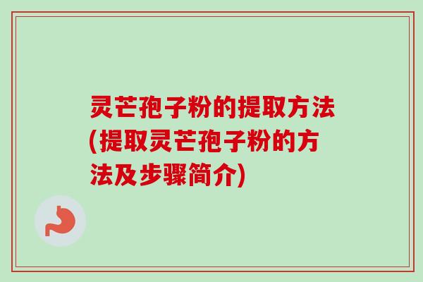 灵芒孢子粉的提取方法(提取灵芒孢子粉的方法及步骤简介)