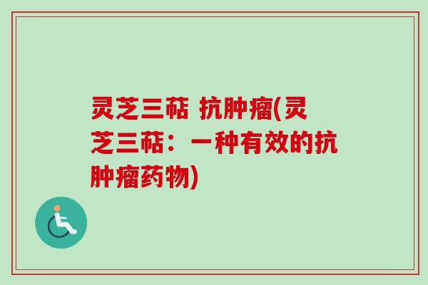 灵芝三萜 抗肿瘤(灵芝三萜：一种有效的抗肿瘤药物)