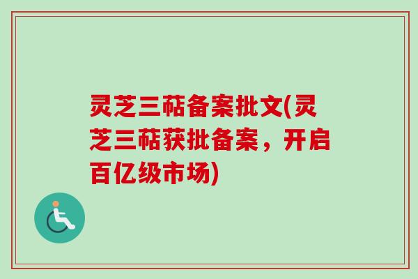 灵芝三萜备案批文(灵芝三萜获批备案,开启百亿级市场)