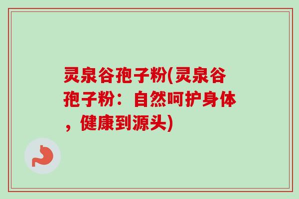 灵泉谷孢子粉(灵泉谷孢子粉：自然呵护身体，健康到源头)