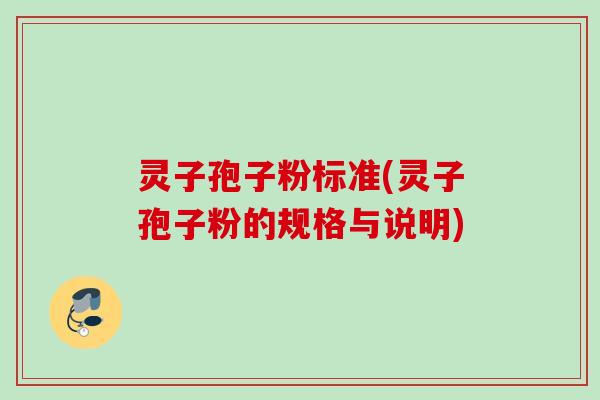 灵子孢子粉标准(灵子孢子粉的规格与说明)