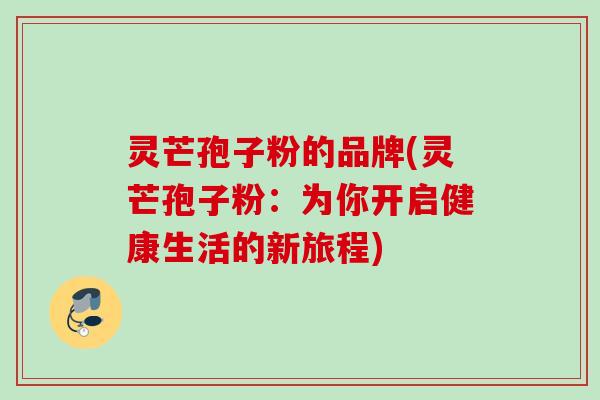 灵芒孢子粉的品牌(灵芒孢子粉：为你开启健康生活的新旅程)
