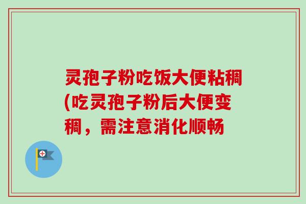 灵孢子粉吃饭大便粘稠(吃灵孢子粉后大便变稠,需注意消化顺畅