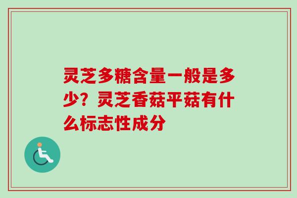 灵芝多糖含量一般是多少？灵芝香菇平菇有什么标志性成分