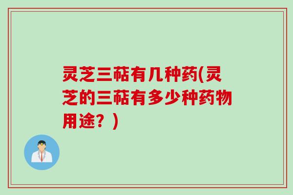 灵芝三萜有几种药(灵芝的三萜有多少种用途？)