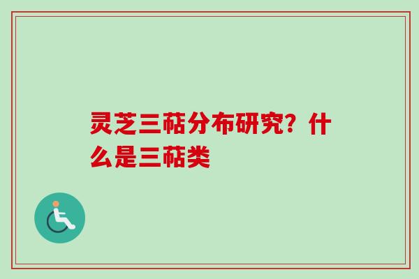 灵芝三萜分布研究？什么是三萜类