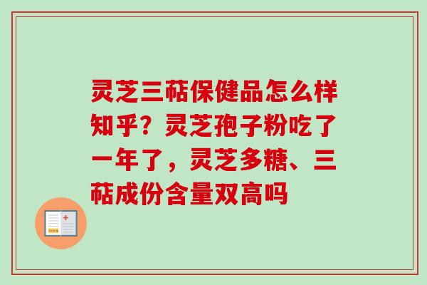 灵芝三萜保健品怎么样知乎？灵芝孢子粉吃了一年了，灵芝多糖、三萜成份含量双高吗