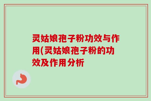 灵姑娘孢子粉功效与作用(灵姑娘孢子粉的功效及作用分析