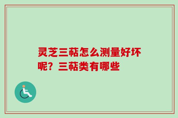 灵芝三萜怎么测量好坏呢？三萜类有哪些