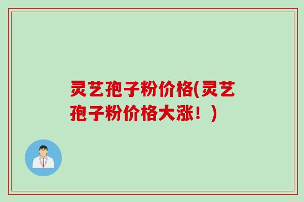 灵艺孢子粉价格(灵艺孢子粉价格大涨！)