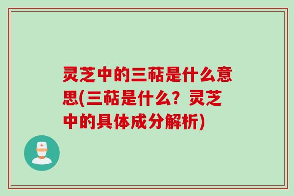 灵芝中的三萜是什么意思(三萜是什么?灵芝中的具体成分解析)
