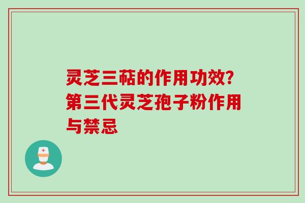 灵芝三萜的作用功效?第三代灵芝孢子粉作用与禁忌 灵芝三萜的作用功效?第三代灵芝孢子粉作用与禁忌