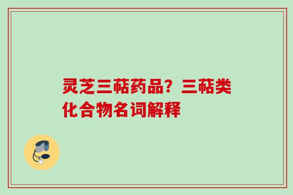 灵芝三萜药品？三萜类化合物名词解释